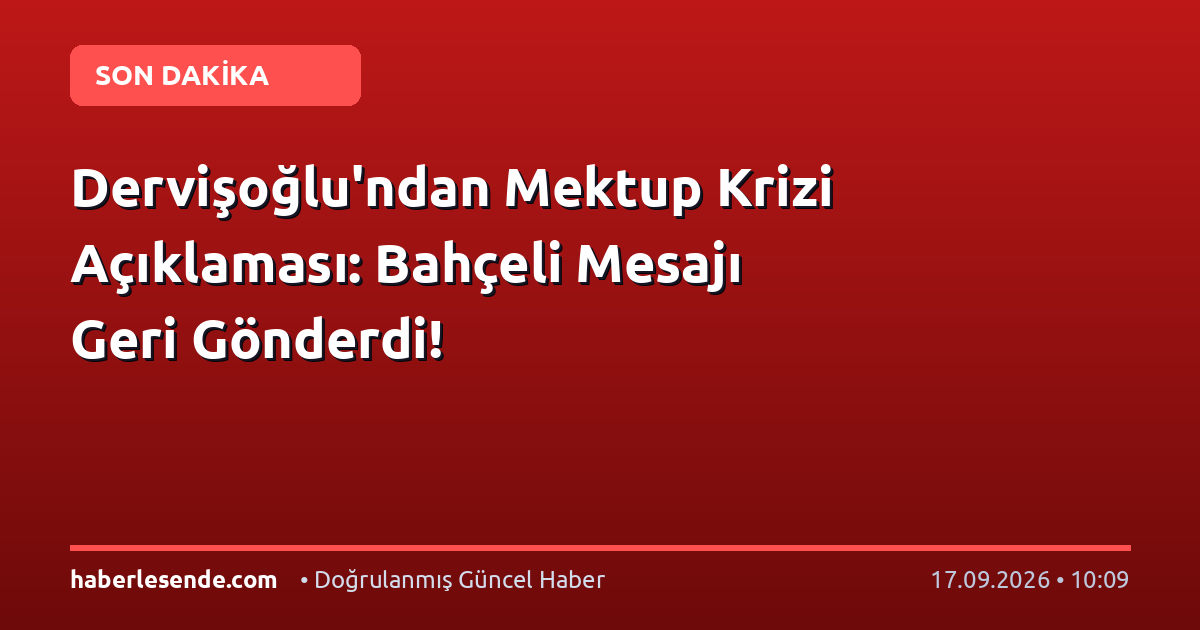 Dervişoğlu'ndan Mektup Krizi Açıklaması: Bahçeli Mesajı Geri Gönderdi!