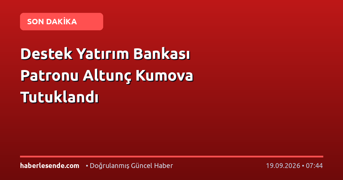 Destek Yatırım Bankası Patronu Altunç Kumova Tutuklandı