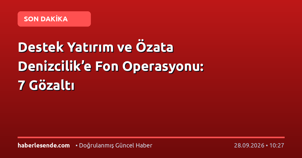Destek Yatırım ve Özata Denizcilik’e Fon Operasyonu: 7 Gözaltı