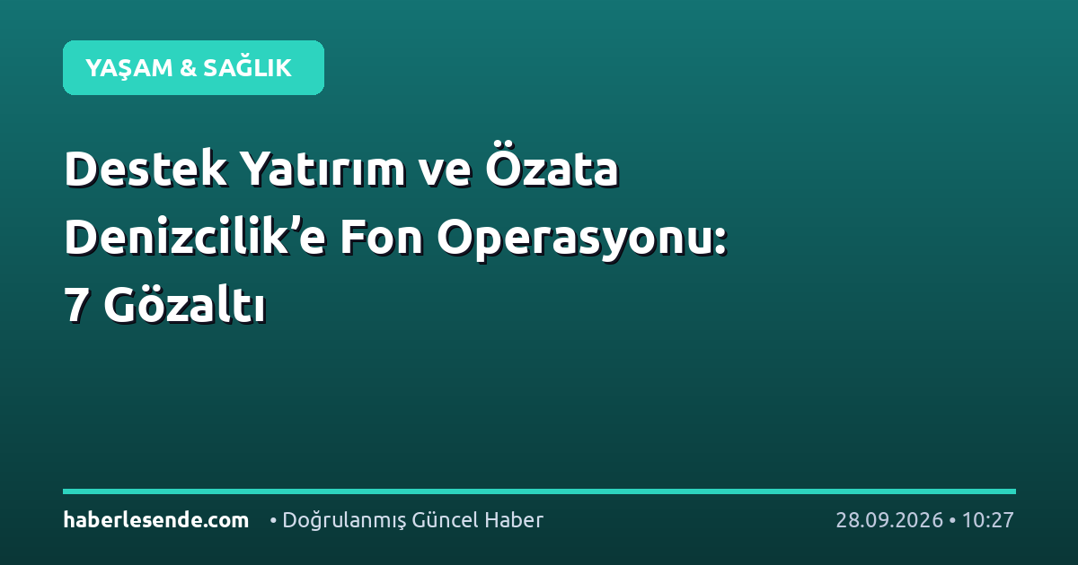 Destek Yatırım ve Özata Denizcilik’e Fon Operasyonu: 7 Gözaltı