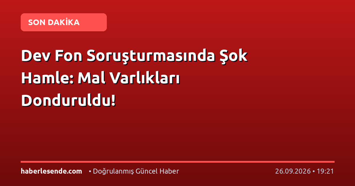 Dev Fon Soruşturmasında Şok Hamle: Mal Varlıkları Donduruldu!
