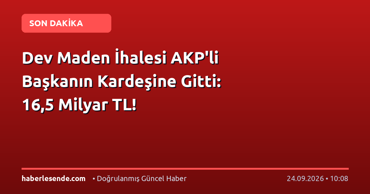 Dev Maden İhalesi AKP'li Başkanın Kardeşine Gitti: 16,5 Milyar TL!