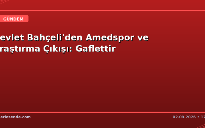 Devlet Bahçeli'den Amedspor ve Araştırma Çıkışı: Gaflettir