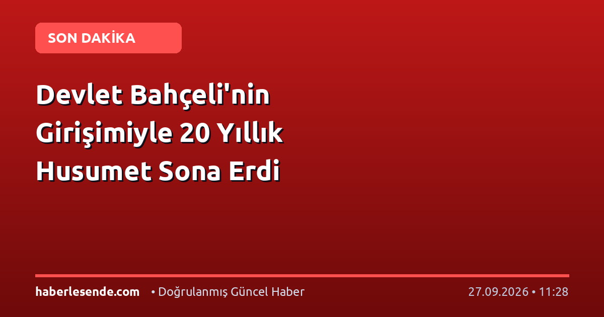Devlet Bahçeli'nin Girişimiyle 20 Yıllık Husumet Sona Erdi