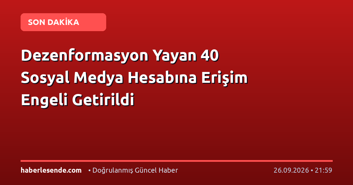 Dezenformasyon Yayan 40 Sosyal Medya Hesabına Erişim Engeli Getirildi
