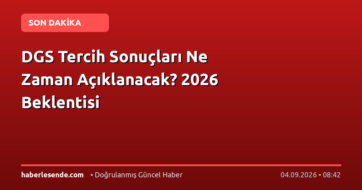 DGS Tercih Sonuçları Ne Zaman Açıklanacak? 2026 Beklentisi