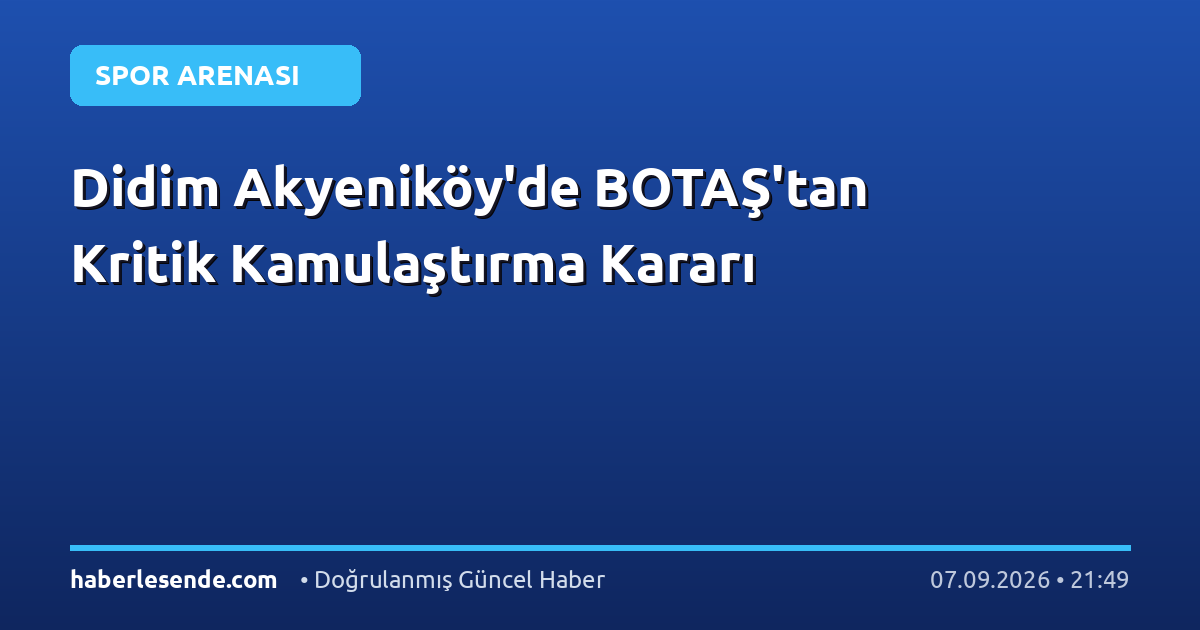 Didim Akyeniköy'de BOTAŞ'tan Kritik Kamulaştırma Kararı