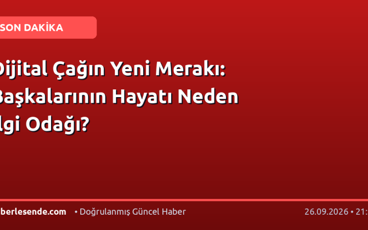 Dijital Çağın Yeni Merakı: Başkalarının Hayatı Neden İlgi Odağı?