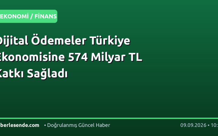 Dijital Ödemeler Türkiye Ekonomisine 574 Milyar TL Katkı Sağladı