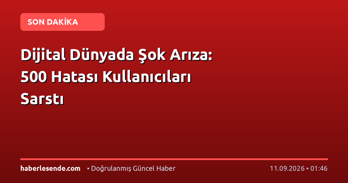 Dijital Dünyada Şok Arıza: 500 Hatası Kullanıcıları Sarstı