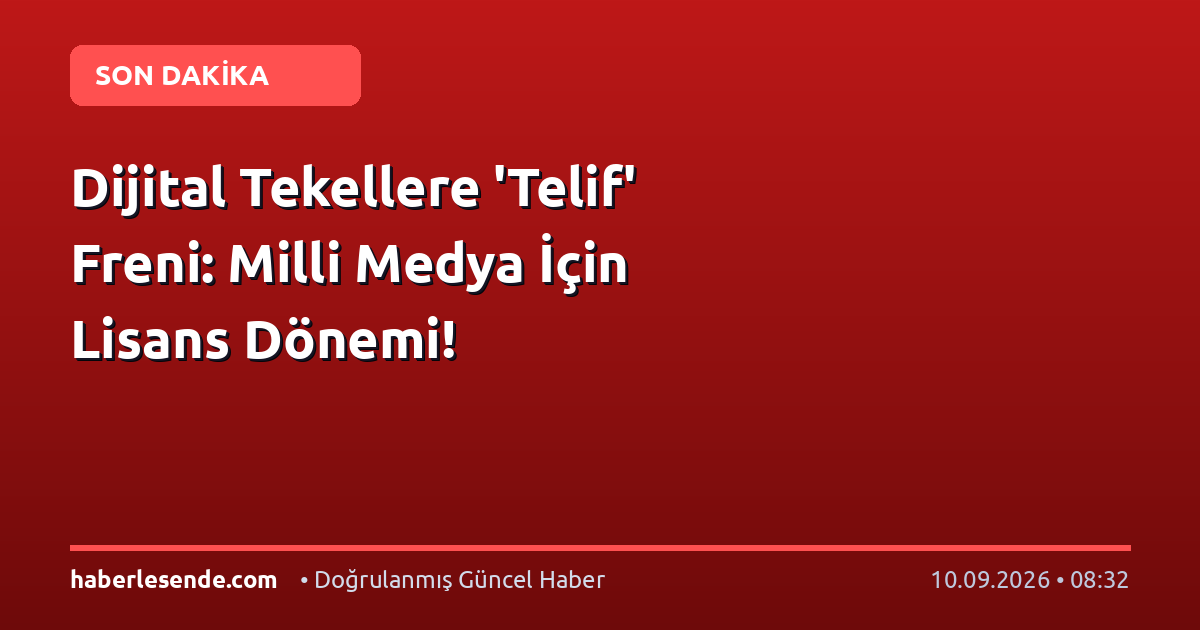 Dijital Tekellere 'Telif' Freni: Milli Medya İçin Lisans Dönemi!
