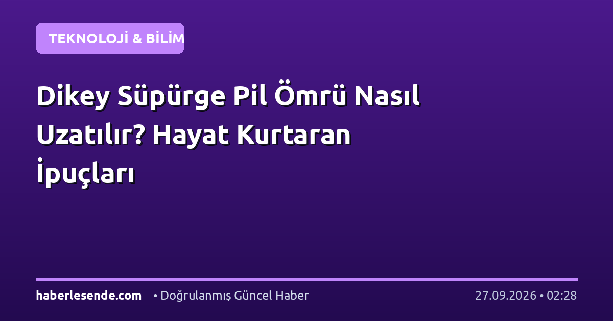 Dikey Süpürge Pil Ömrü Nasıl Uzatılır? Hayat Kurtaran İpuçları