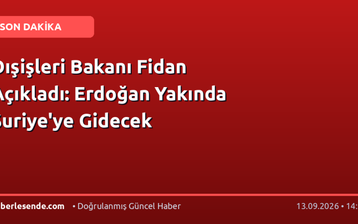 Dışişleri Bakanı Fidan Açıkladı: Erdoğan Yakında Suriye'ye Gidecek