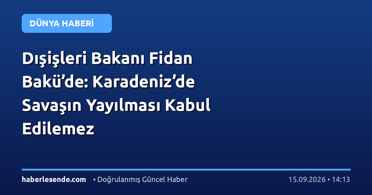 Dışişleri Bakanı Fidan Bakü’de: Karadeniz’de Savaşın Yayılması Kabul Edilemez