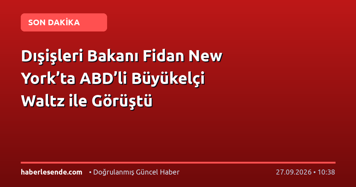 Dışişleri Bakanı Fidan New York’ta ABD’li Büyükelçi Waltz ile Görüştü