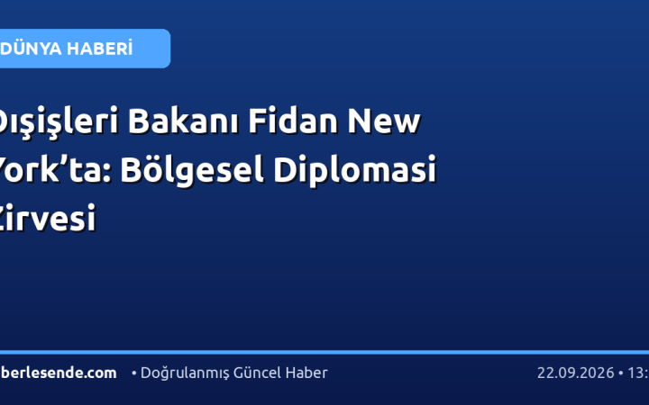Dışişleri Bakanı Fidan New York’ta: Bölgesel Diplomasi Zirvesi