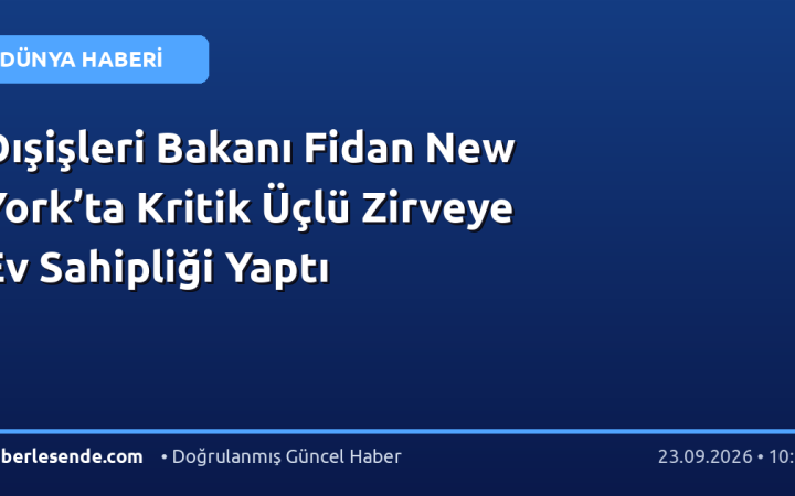 Dışişleri Bakanı Fidan New York’ta Kritik Üçlü Zirveye Ev Sahipliği Yaptı