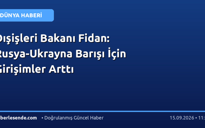 Dışişleri Bakanı Fidan: Rusya-Ukrayna Barışı İçin Girişimler Arttı