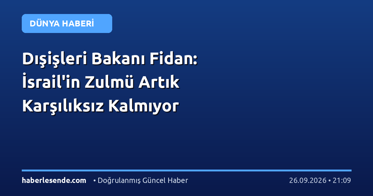 Dışişleri Bakanı Fidan: İsrail'in Zulmü Artık Karşılıksız Kalmıyor