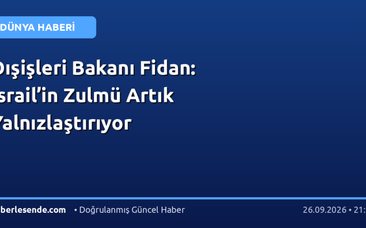 Dışişleri Bakanı Fidan: İsrail’in Zulmü Artık Yalnızlaştırıyor