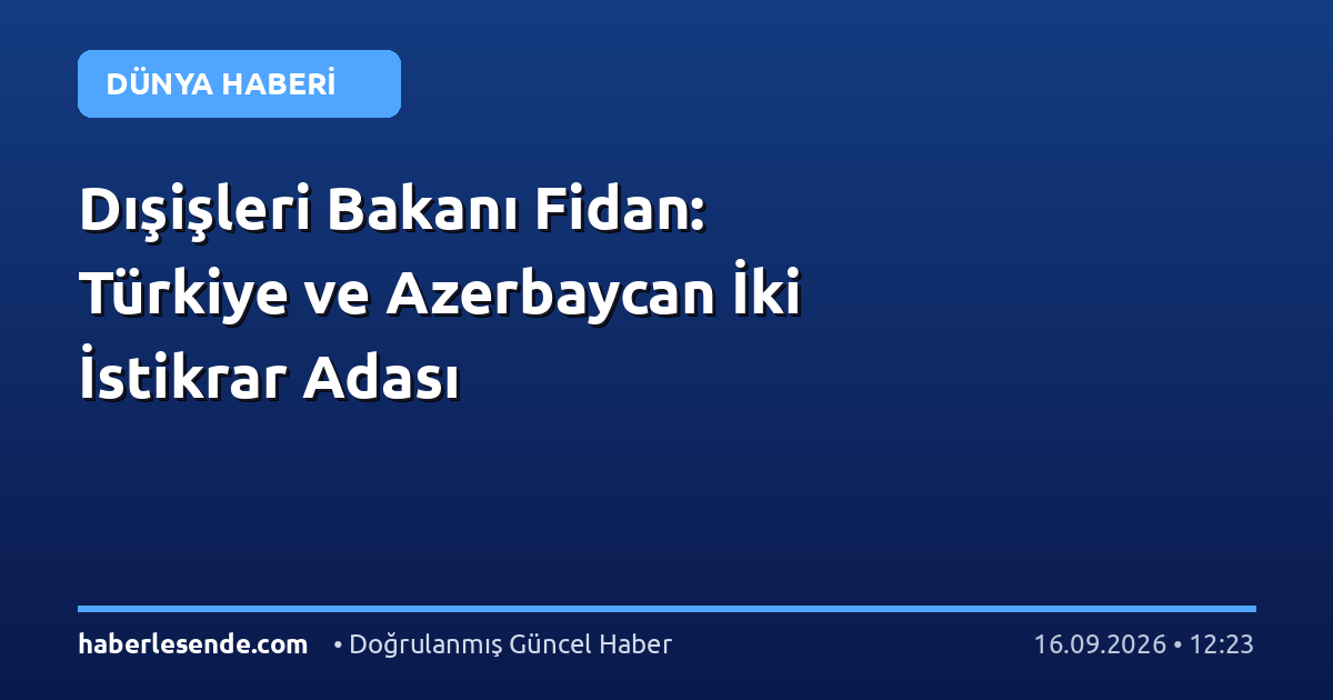 Dışişleri Bakanı Fidan: Türkiye ve Azerbaycan İki İstikrar Adası