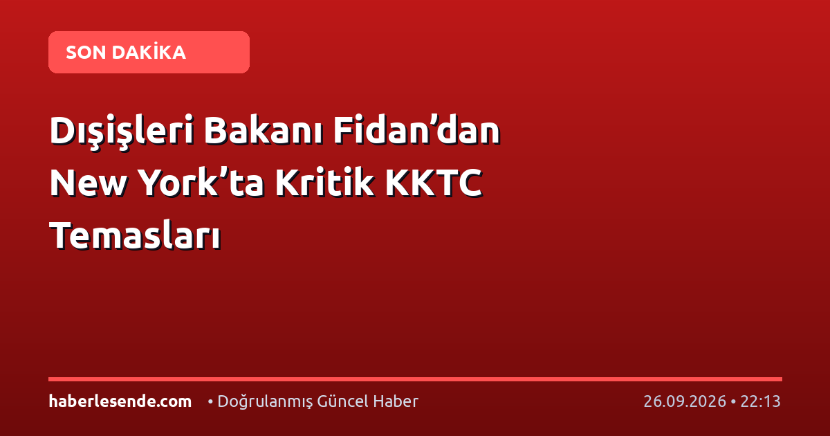 Dışişleri Bakanı Fidan’dan New York’ta Kritik KKTC Temasları