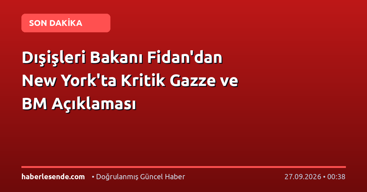 Dışişleri Bakanı Fidan'dan New York'ta Kritik Gazze ve BM Açıklaması