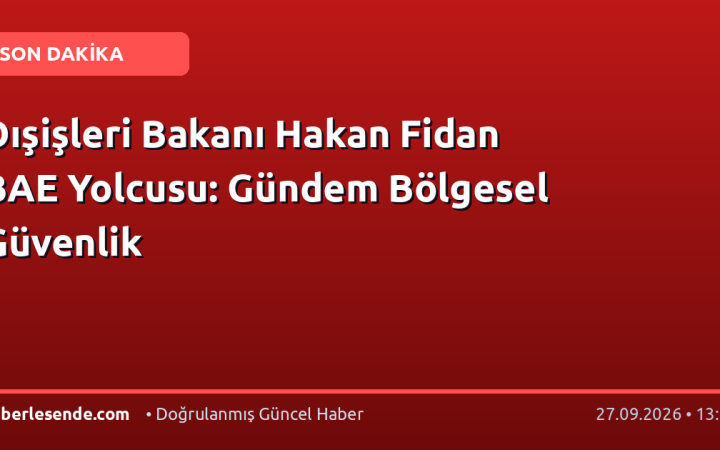 Dışişleri Bakanı Hakan Fidan BAE Yolcusu: Gündem Bölgesel Güvenlik