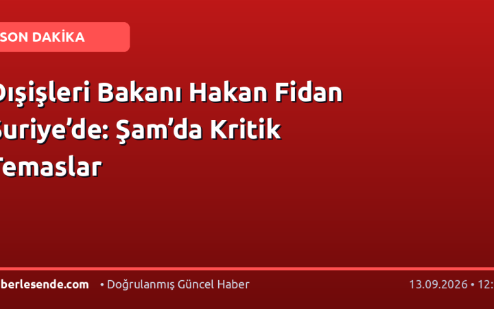 Dışişleri Bakanı Hakan Fidan Suriye’de: Şam’da Kritik Temaslar