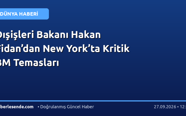 Dışişleri Bakanı Hakan Fidan’dan New York’ta Kritik BM Temasları