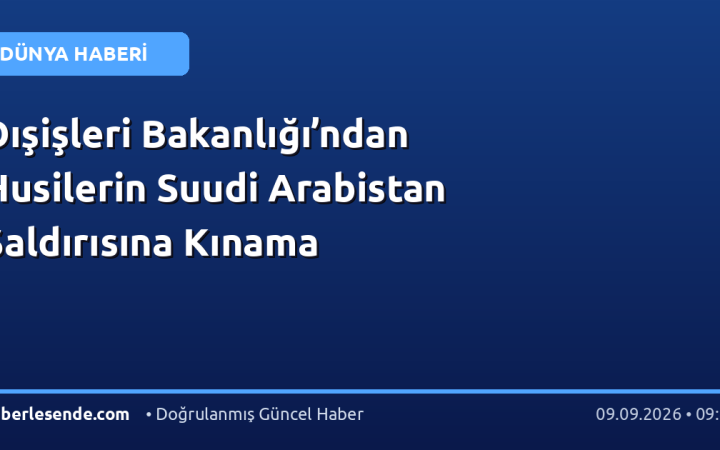 Dışişleri Bakanlığı’ndan Husilerin Suudi Arabistan Saldırısına Kınama