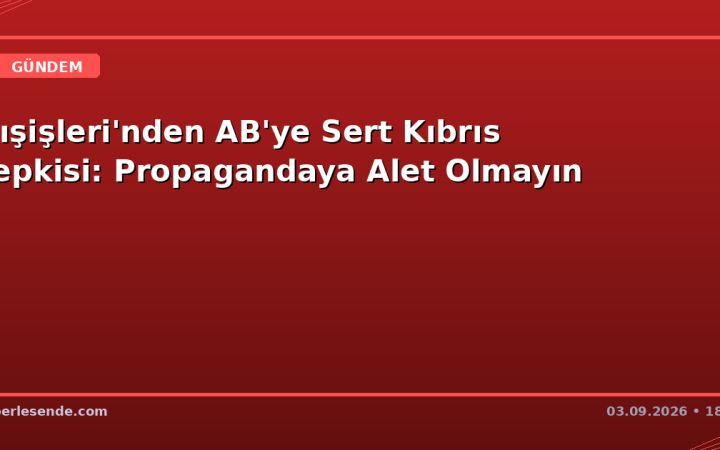 Dışişleri'nden AB'ye Sert Kıbrıs Tepkisi: Propagandaya Alet Olmayın