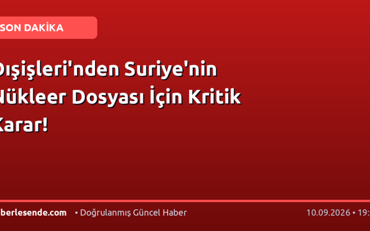 Dışişleri'nden Suriye'nin Nükleer Dosyası İçin Kritik Karar!