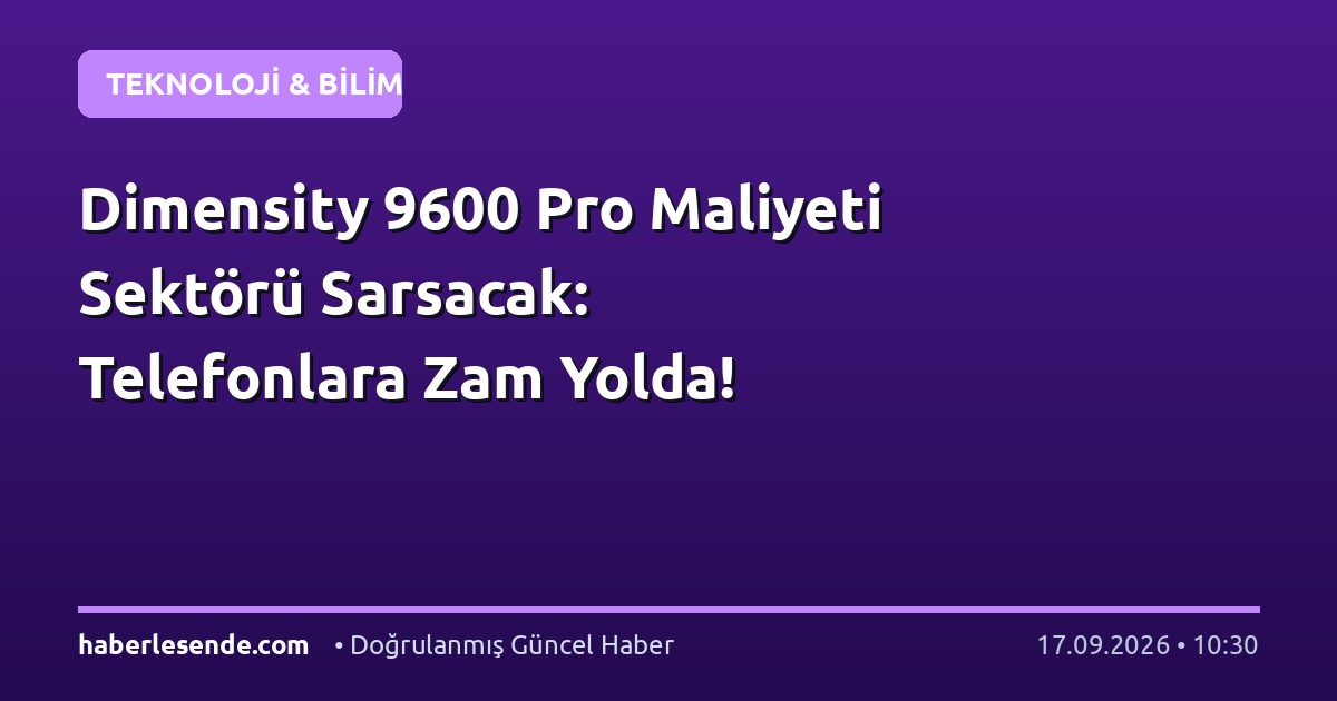 Dimensity 9600 Pro Maliyeti Sektörü Sarsacak: Telefonlara Zam Yolda!
