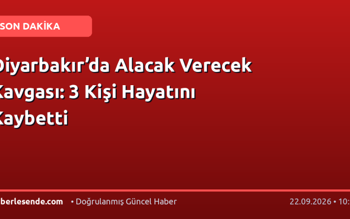 Diyarbakır’da Alacak Verecek Kavgası: 3 Kişi Hayatını Kaybetti