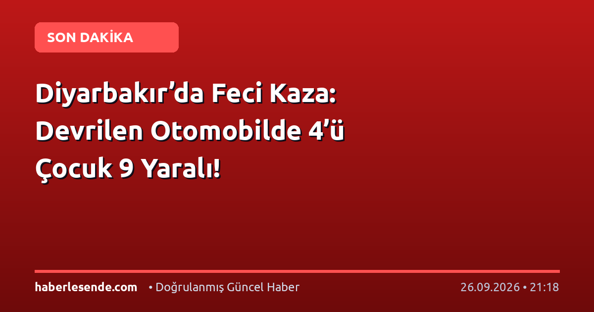 Diyarbakır’da Feci Kaza: Devrilen Otomobilde 4’ü Çocuk 9 Yaralı!