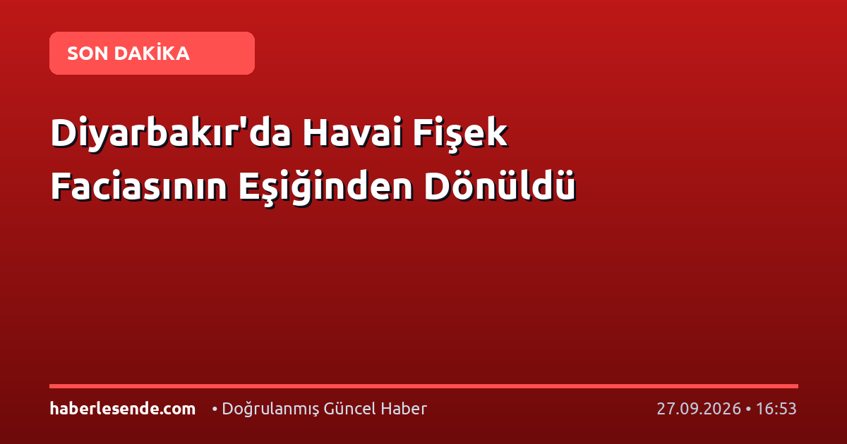Diyarbakır'da Havai Fişek Faciasının Eşiğinden Dönüldü