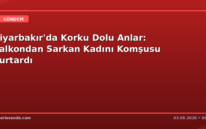 Diyarbakır'da Korku Dolu Anlar: Balkondan Sarkan Kadını Komşusu Kurtardı