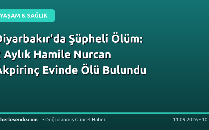 Diyarbakır'da Şüpheli Ölüm: 2 Aylık Hamile Nurcan Akpirinç Evinde Ölü Bulundu