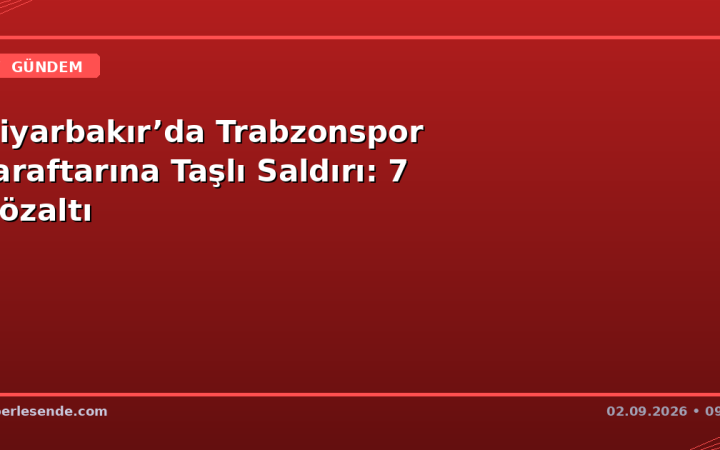 Diyarbakır’da Trabzonspor Taraftarına Taşlı Saldırı: 7 Gözaltı