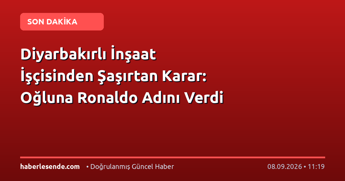 Diyarbakırlı İnşaat İşçisinden Şaşırtan Karar: Oğluna Ronaldo Adını Verdi