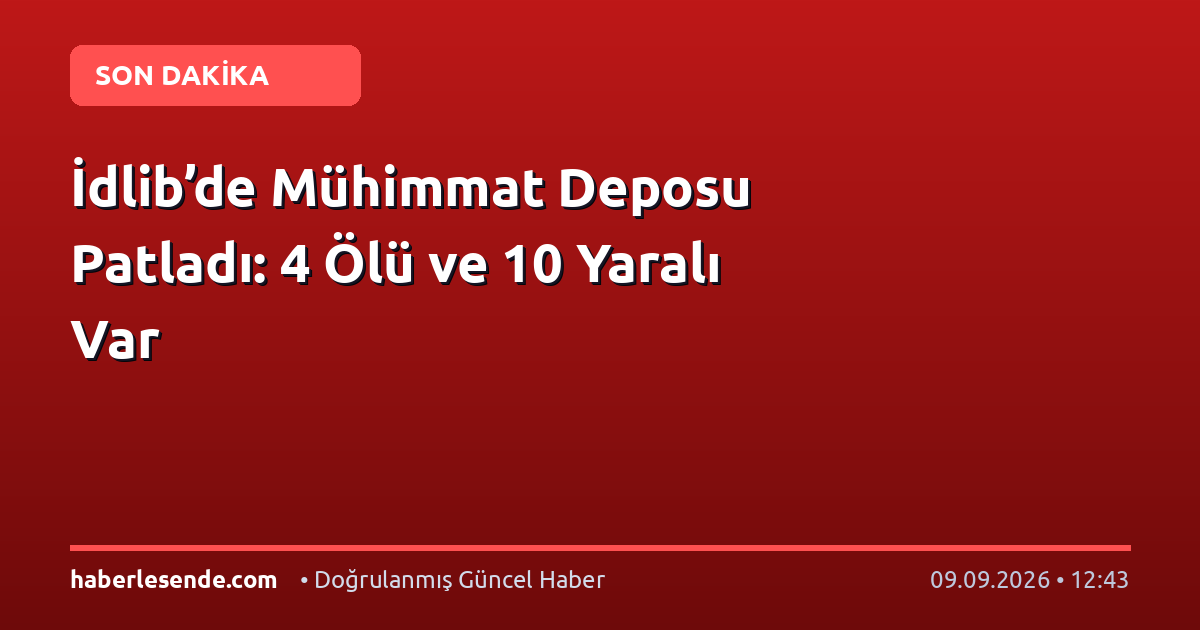 İdlib’de Mühimmat Deposu Patladı: 4 Ölü ve 10 Yaralı Var