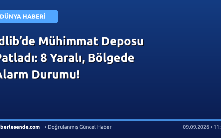 İdlib’de Mühimmat Deposu Patladı: 8 Yaralı, Bölgede Alarm Durumu!
