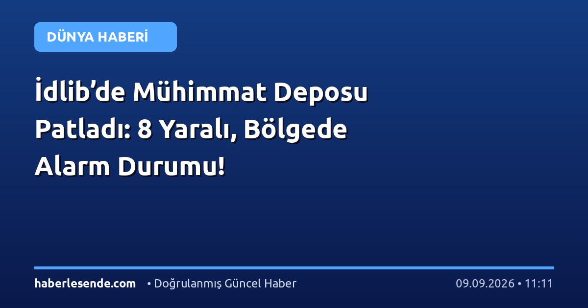 İdlib’de Mühimmat Deposu Patladı: 8 Yaralı, Bölgede Alarm Durumu!