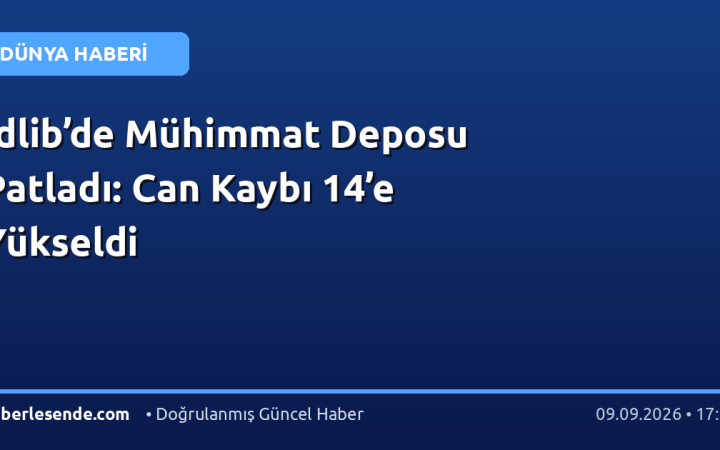 İdlib’de Mühimmat Deposu Patladı: Can Kaybı 14’e Yükseldi