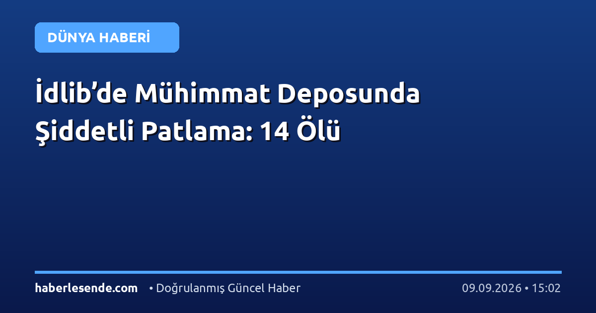 İdlib’de Mühimmat Deposunda Şiddetli Patlama: 14 Ölü