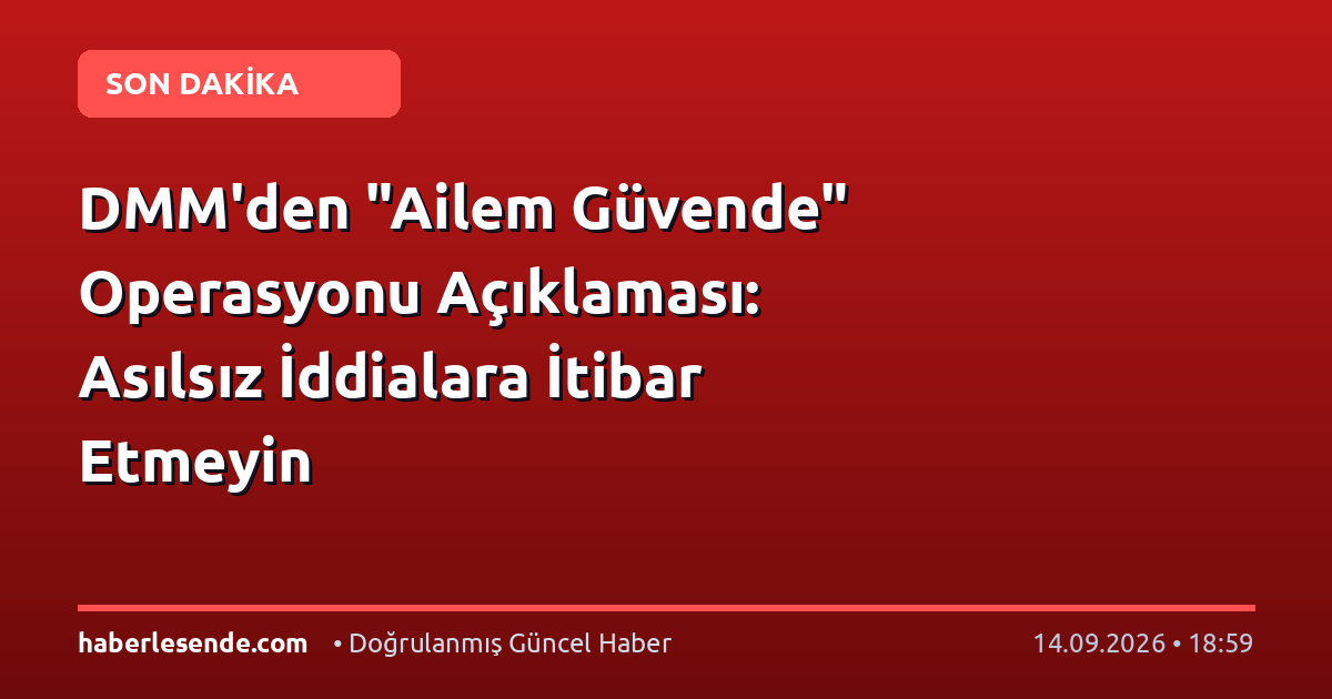 DMM'den "Ailem Güvende" Operasyonu Açıklaması: Asılsız İddialara İtibar Etmeyin