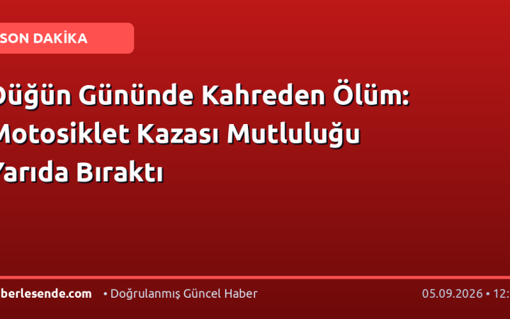 Düğün Gününde Kahreden Ölüm: Motosiklet Kazası Mutluluğu Yarıda Bıraktı