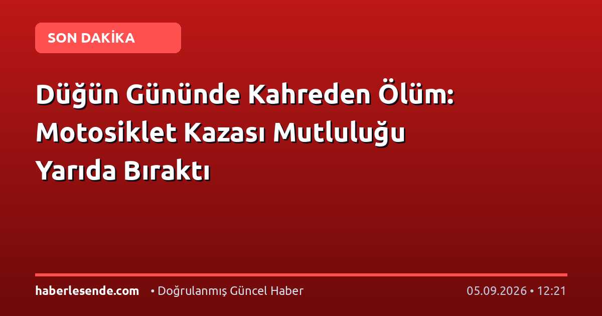 Düğün Gününde Kahreden Ölüm: Motosiklet Kazası Mutluluğu Yarıda Bıraktı
