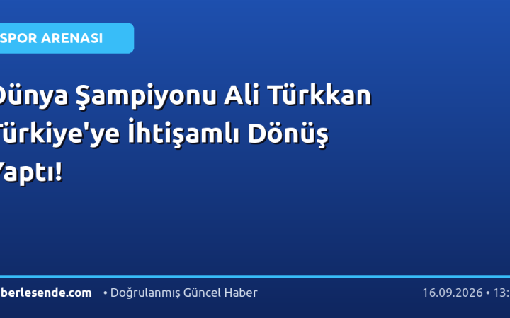 Dünya Şampiyonu Ali Türkkan Türkiye'ye İhtişamlı Dönüş Yaptı!